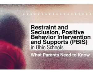 Restraint and Seclusion, Positive Behavior Intervention and Supports (PBIS) in Ohio Schools. What Parents Need to Know